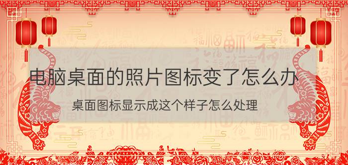 电脑桌面的照片图标变了怎么办 桌面图标显示成这个样子怎么处理？